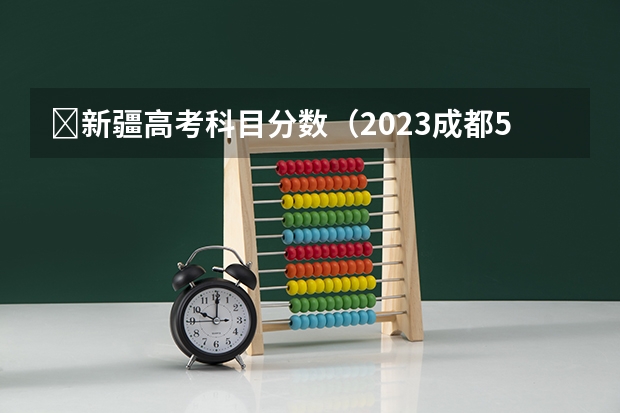 ​新疆高考科目分数（2023成都5+2中考录取分数线最新公布）