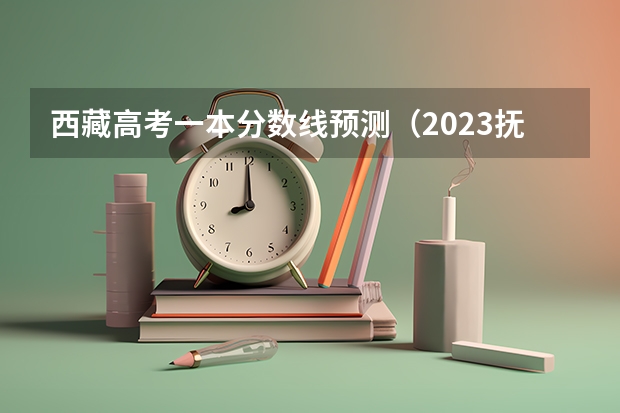 西藏高考一本分数线预测（2023抚州中考录取分数线最新公布）
