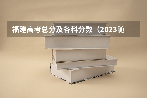 福建高考总分及各科分数（2023随州中考录取分数线最新公布）