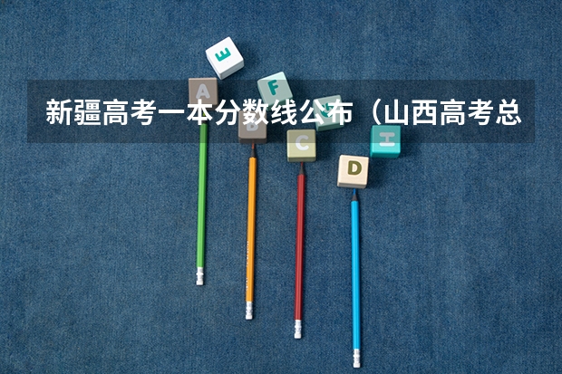 新疆高考一本分数线公布（山西高考总分及各科分数）