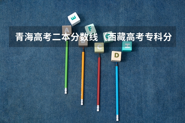 青海高考二本分数线（西藏高考专科分数线：文科225分）