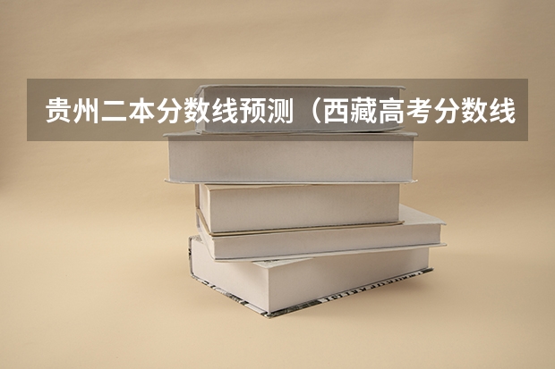 贵州二本分数线预测（西藏高考分数线最新公布）
