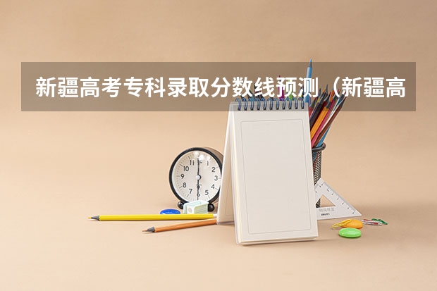 新疆高考专科录取分数线预测（新疆高考一本文科分数线预测）
