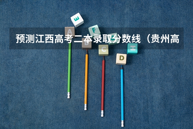预测江西高考二本录取分数线（贵州高考分数线预测）