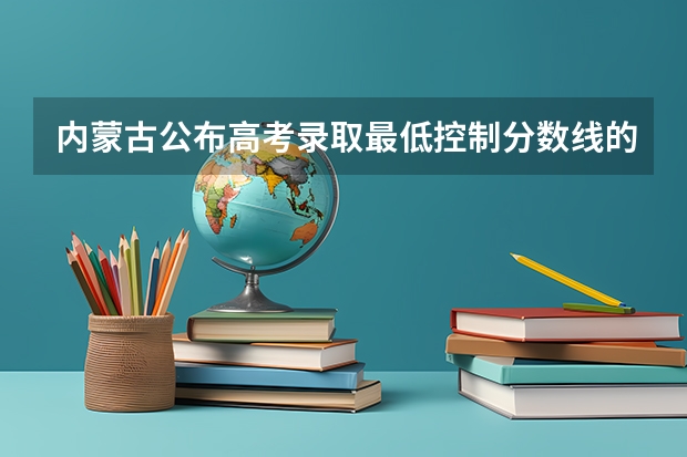 内蒙古公布高考录取最低控制分数线的时间（2023毕节中考录取分数线最新公布）