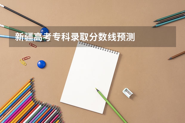 新疆高考专科录取分数线预测