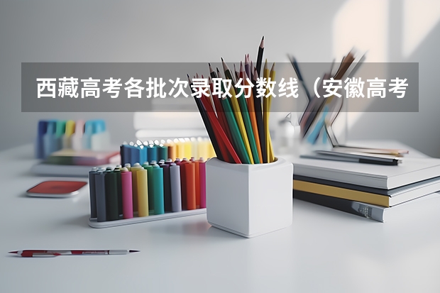 西藏高考各批次录取分数线（安徽高考总分及各科分数）