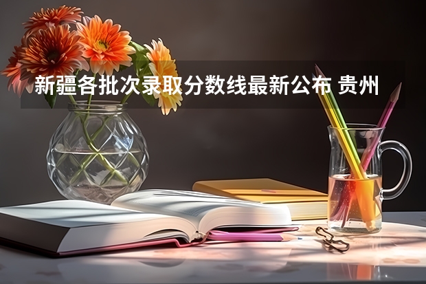 新疆各批次录取分数线最新公布 贵州2023艺术类平行志愿本科第2次征集志愿投档分数线
