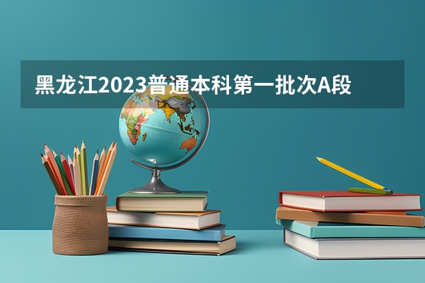 黑龙江2023普通本科第一批次A段平行志愿投档分数线（2023漯河市中考录取分数线公布）