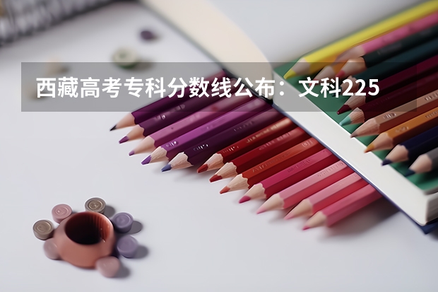西藏高考专科分数线公布：文科225分 2023张家界中考普通高中录取分数线