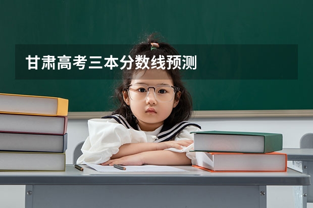 甘肃高考三本分数线预测