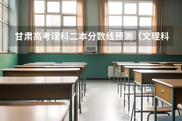 甘肃高考理科二本分数线预测（文理科分数线预测）
