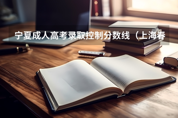 宁夏成人高考录取控制分数线（上海春季高考分数线预测）