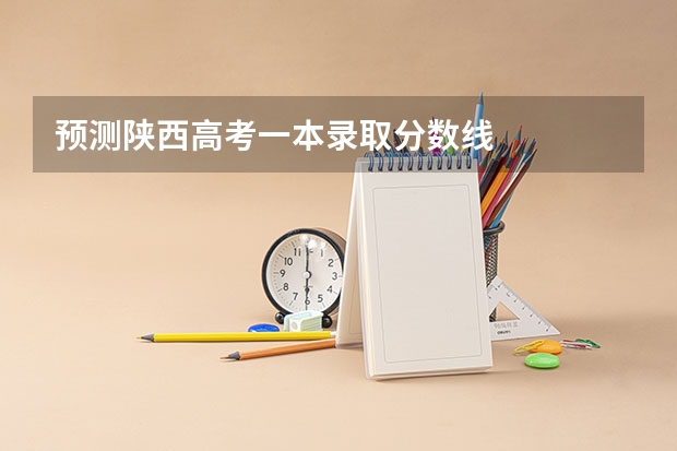 预测陕西高考一本录取分数线