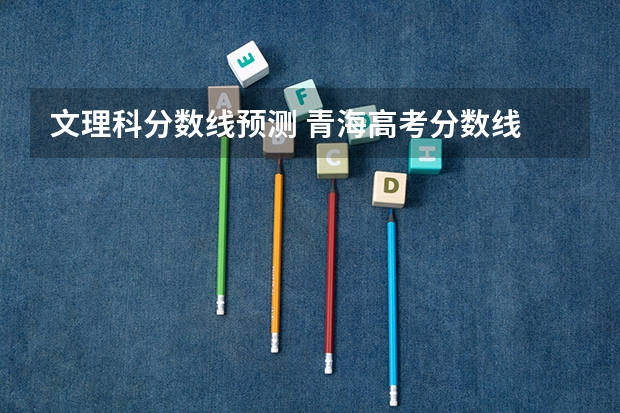文理科分数线预测 青海高考分数线