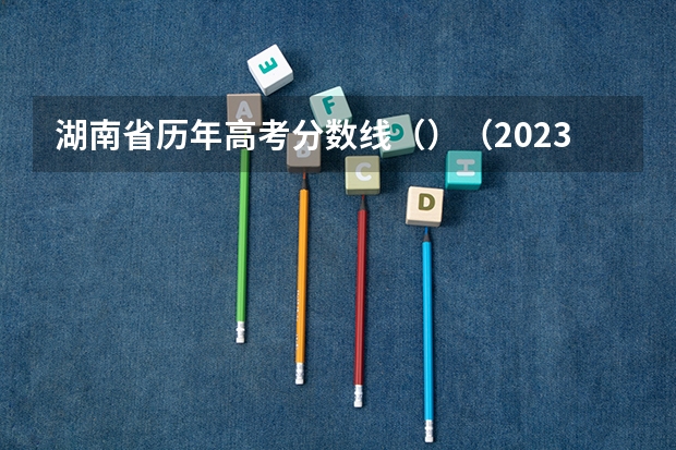 湖南省历年高考分数线（）（2023呼和浩特中考录取分数线最新公布）