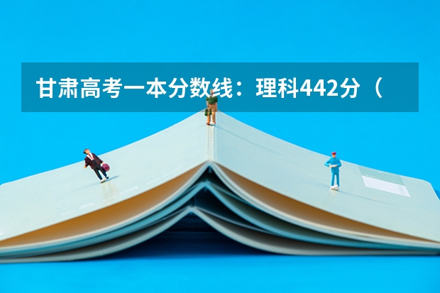 甘肃高考一本分数线：理科442分（新疆高考二本分数线公布）