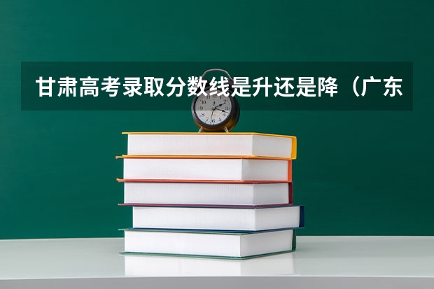甘肃高考录取分数线是升还是降（广东高考师范类大学名单及分数线排名一览表）