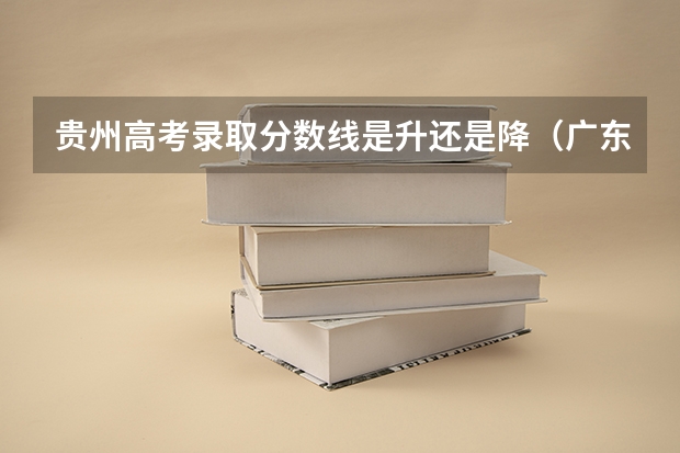 贵州高考录取分数线是升还是降（广东所有的大学录取分数线排名榜）