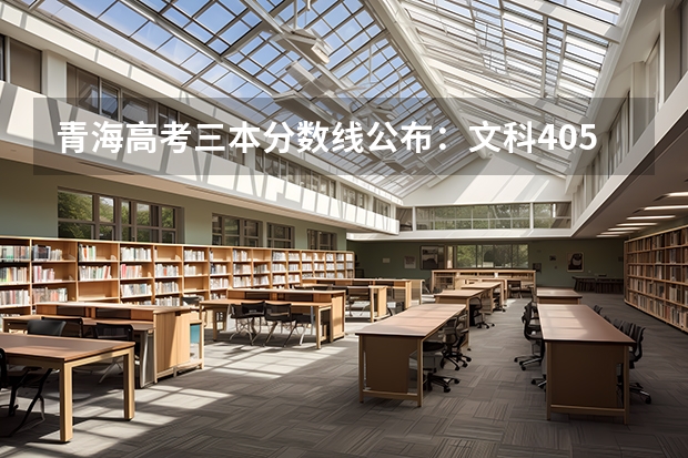青海高考三本分数线公布：文科405（广东高考分数线预测）