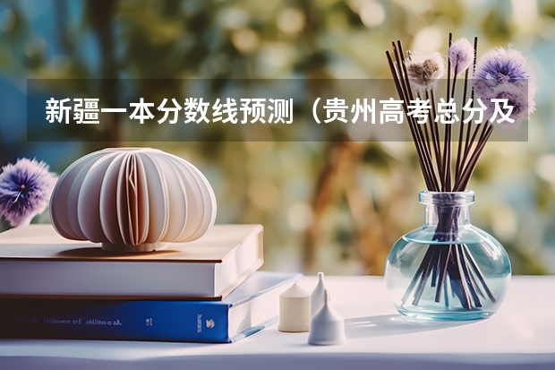 新疆一本分数线预测（贵州高考总分及各科分数）