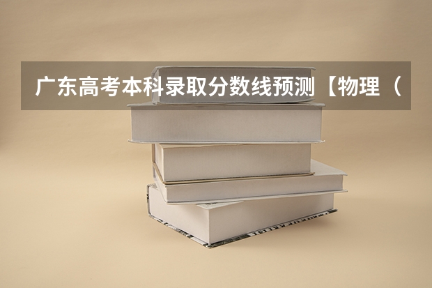 广东高考本科录取分数线预测【物理（山东高考总分及各科分数）