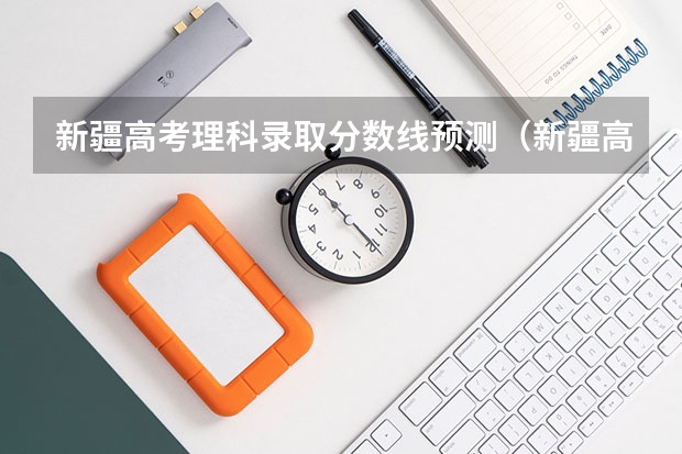 新疆高考理科录取分数线预测（新疆高考民语言类录取分数线公布）
