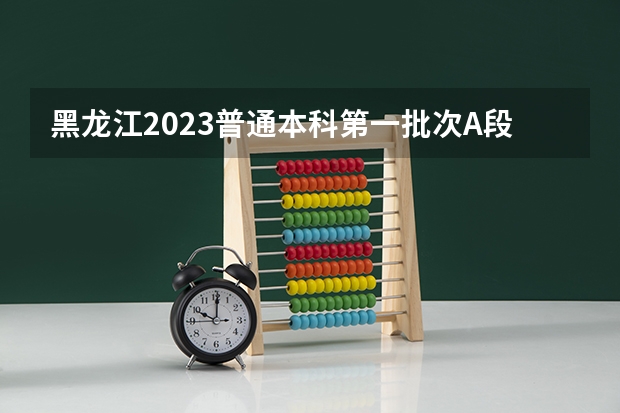 黑龙江2023普通本科第一批次A段平行志愿投档分数线 2023武汉中考二批次分数线最新公布