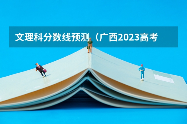 文理科分数线预测（广西2023高考本科第二批最低投档分数线（第三次征集））