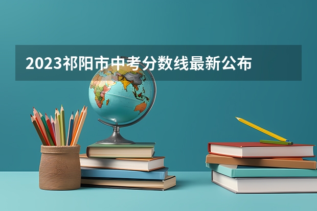 2023祁阳市中考分数线最新公布 附往年四川985大学录取分数线位次