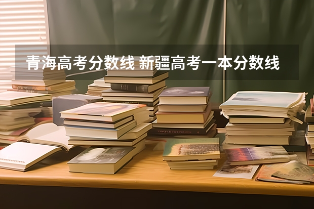 青海高考分数线 新疆高考一本分数线公布：文科500