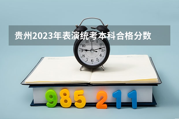 贵州2023年表演统考本科合格分数段统计表（北京高考总分及各科分数）