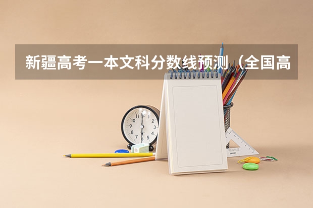 新疆高考一本文科分数线预测（全国高考总分及各科分数）