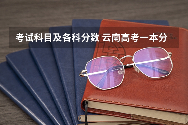 考试科目及各科分数 云南高考一本分数线是升还是降