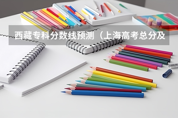 西藏专科分数线预测（上海高考总分及各科分数）