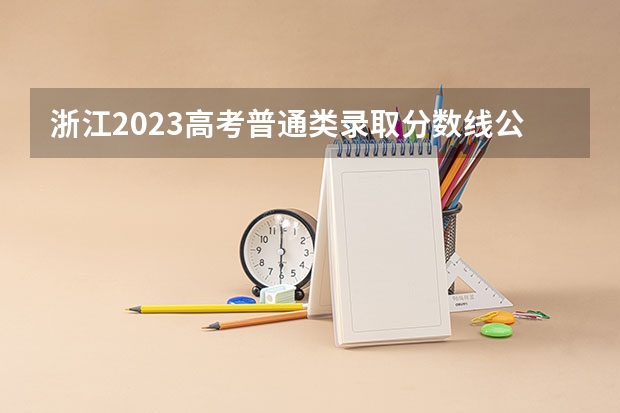 浙江2023高考普通类录取分数线公布 2023莆田中考录取分数线最新公布