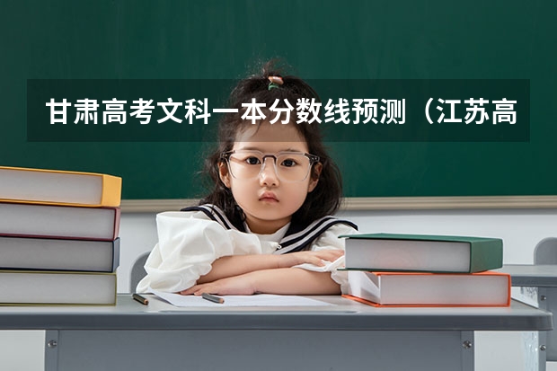 甘肃高考文科一本分数线预测（江苏高考总分及各科分数）