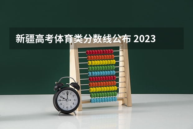 新疆高考体育类分数线公布 2023浙江高考艺术类分数线公布